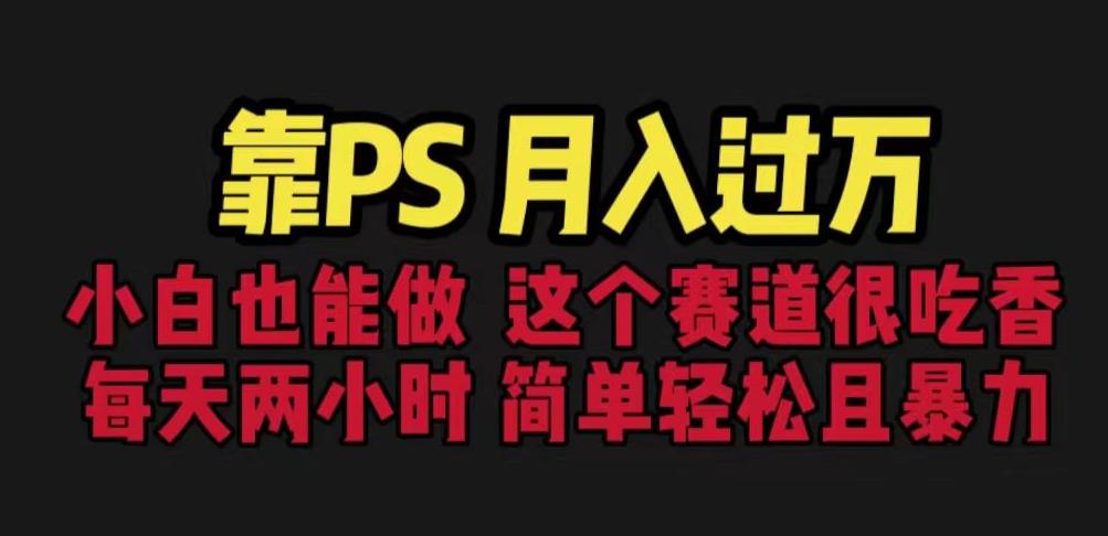 靠PS月入过万，小白做这个赛道很吃香。每天两小时，简单轻松且暴利【揭秘】-如意资源库
