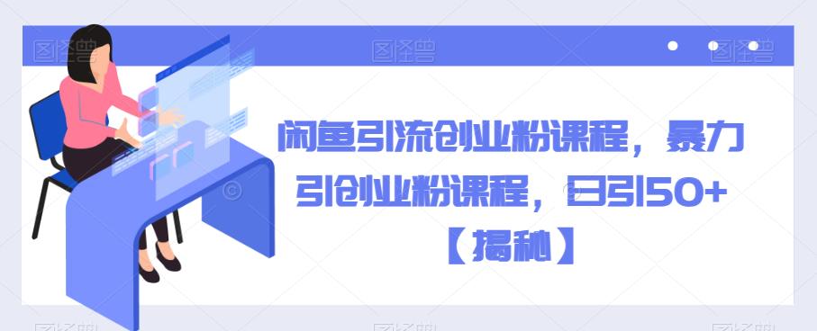 闲鱼引流创业粉课程，暴力引创业粉课程，日引50+【揭秘】-如意资源库