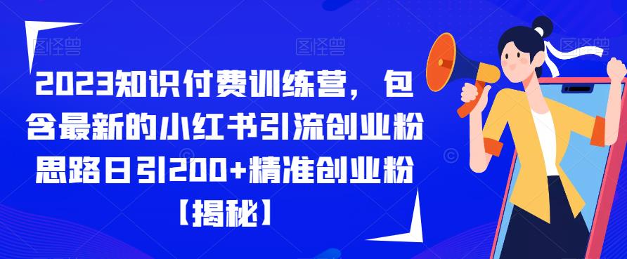 2023知识付费训练营，包含最新的小红书引流创业粉思路日引200+精准创业粉【揭秘】-如意资源库