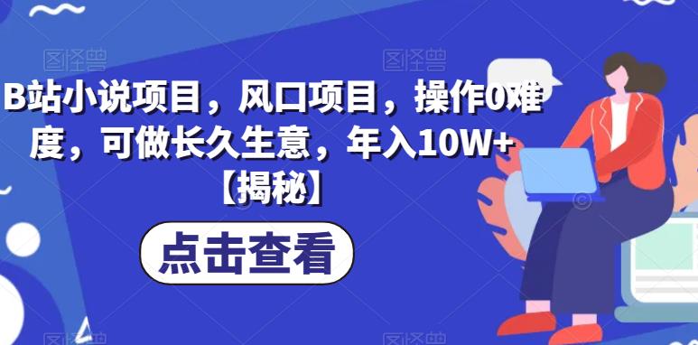 B站小说项目，风口项目，操作0难度，可做长久生意，年入10W+【揭秘】-如意资源库