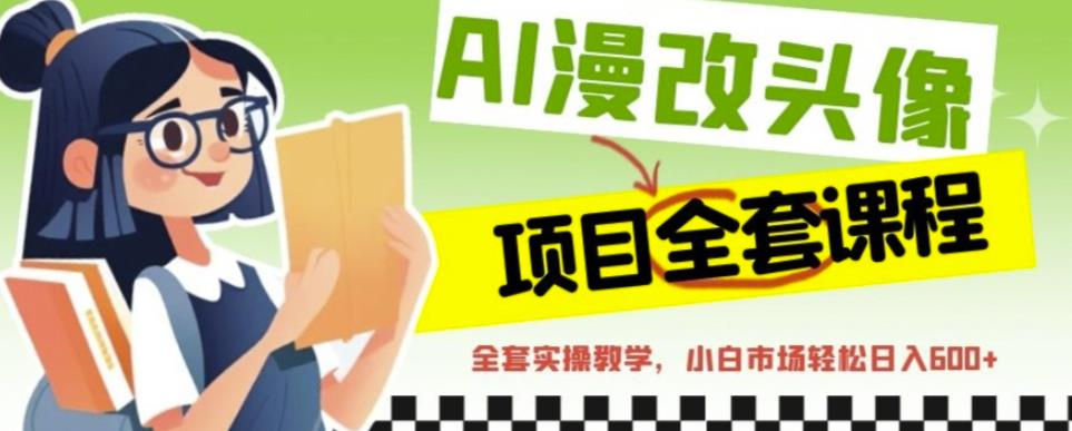 AI漫改头像全套课程，实操变现，小白轻轻松松日入600+-如意资源库