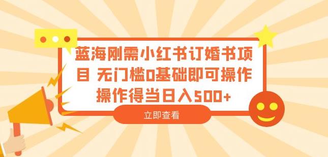 蓝海刚需小红书订婚书项目，无门槛0基础即可操作操作得当日入500+【揭秘】-如意资源库
