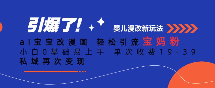 ai宝宝改漫画，轻松引流宝妈粉，小白0基础易上手，单次收费19-39，私域再次变现+【揭秘】-如意资源库
