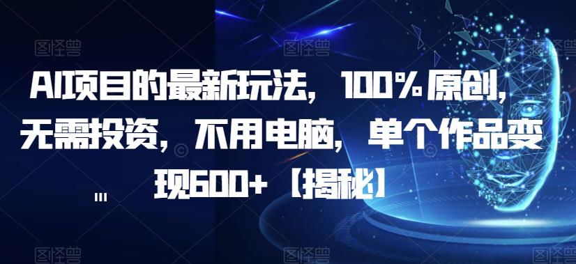 AI项目的最新玩法，100%原创，无需投资，不用电脑，单个作品变现600+【揭秘】-如意资源库