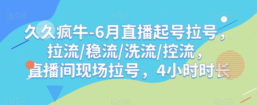 久久疯牛-6月直播起号拉号，拉流/稳流/洗流/控流，​直播间现场拉号，4小时时长-如意资源库