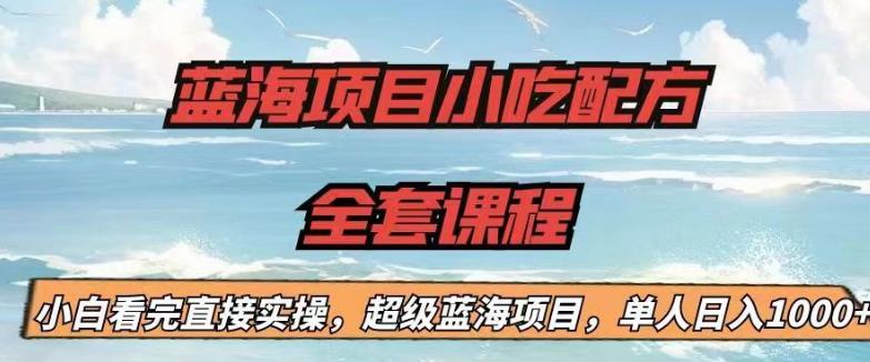 蓝海项目小吃配方全套课程，小白看完直接实操，单人日入1000+【揭秘】-如意资源库