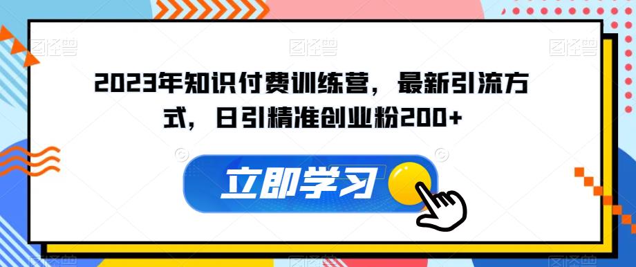 2023年知识付费训练营，最新引流方式，日引精准创业粉200+【揭秘】-如意资源库