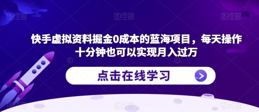 快手虚拟资料掘金0成本的蓝海项目，每天操作十分钟也可以实现月入过万【揭秘】-如意资源库