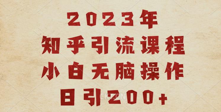 2023知乎引流课程，小白无脑操作日引200+【揭秘】-如意资源库