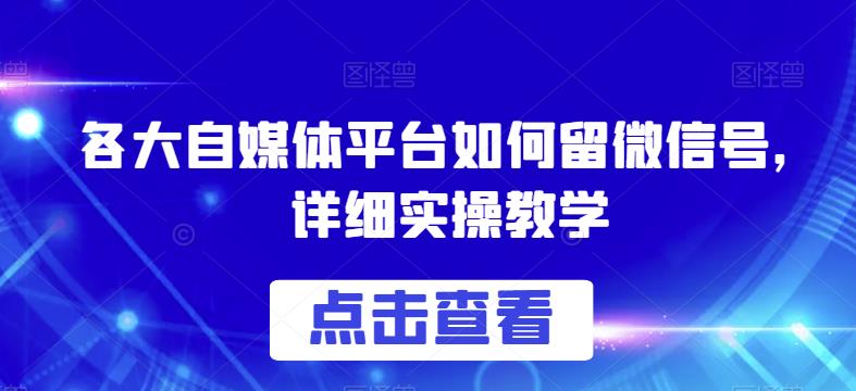各大自媒体平台如何留微信号，详细实操教学【揭秘】-如意资源库