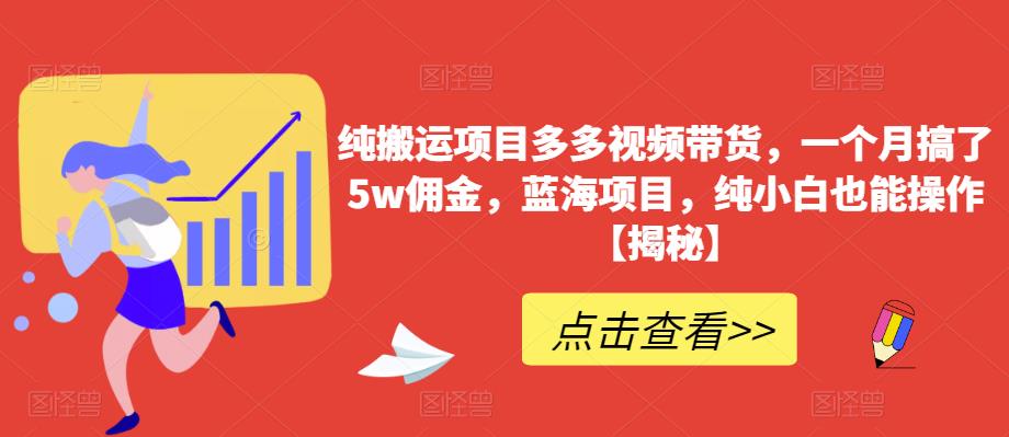 纯搬运项目多多视频带货,一个月搞了5w佣金,蓝海项目,纯小白也能操作【揭秘】-如意资源库