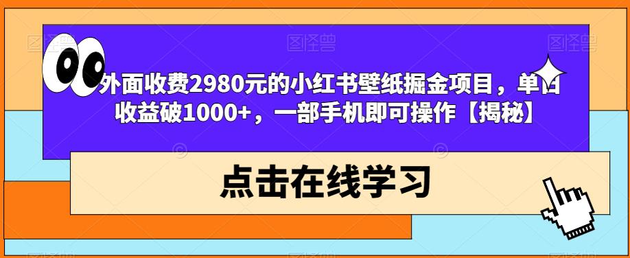 外面收费2980元的小红书壁纸掘金项目，单日收益破1000+，一部手机即可操作【揭秘】-如意资源库