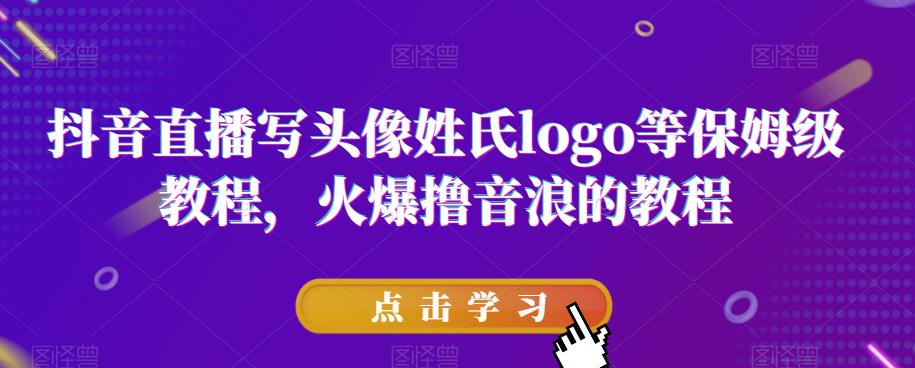 抖音直播写头像姓氏logo等保姆级教程，火爆撸音浪教程【揭秘】-如意资源库