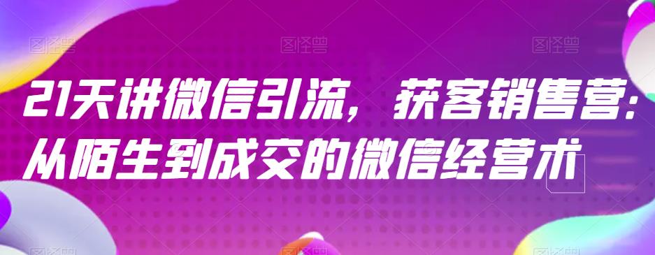 21天讲微信引流获客销售营，从陌生到成交的微信经营术-如意资源库