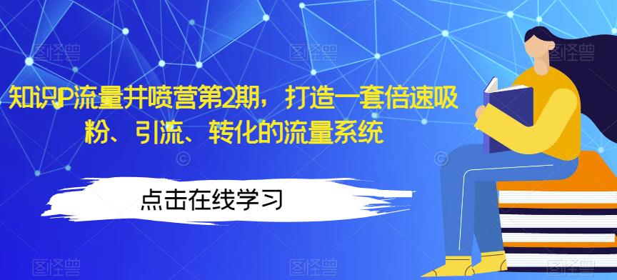 知识IP流量井喷营第2期，打造一套倍速吸粉、引流、转化的流量系统-如意资源库