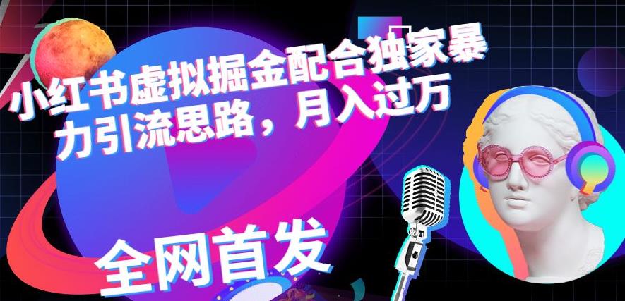 小红书虚拟掘金配合独家首发暴力引流思路，月入过万【揭秘】-如意资源库