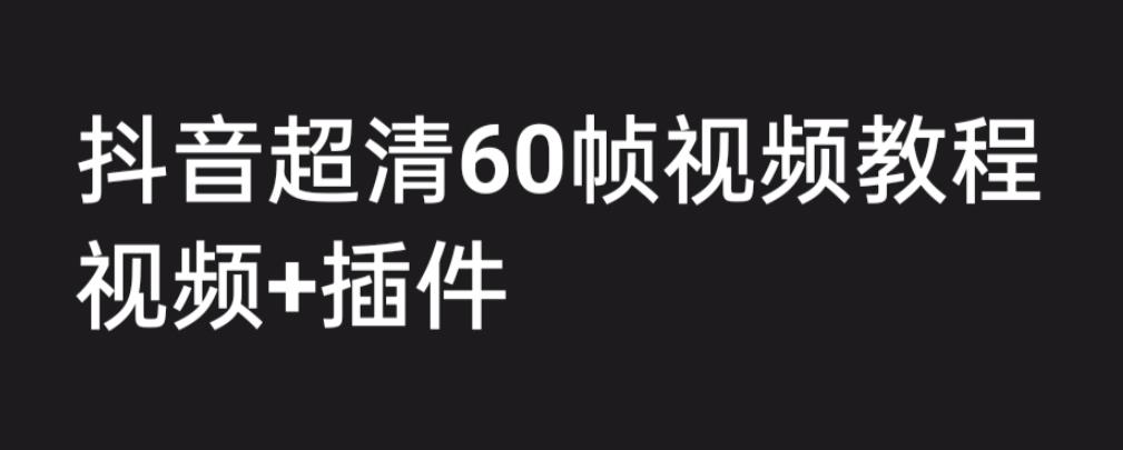 外面收费2300的抖音高清60帧视频教程，保证你能学会如何制作视频（教程+插件）-如意资源库