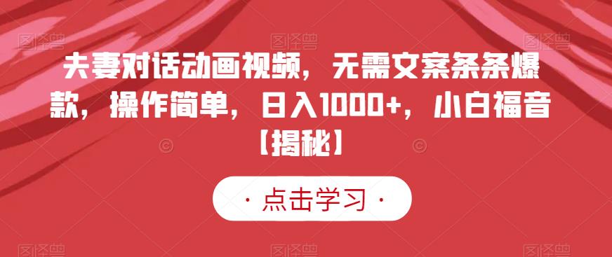夫妻对话动画视频，无需文案条条爆款，操作简单，日入1000+，小白福音【揭秘】-如意资源库