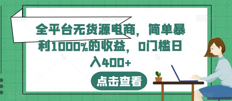 全平台无货源电商，简单暴利1000%的收益，0门槛日入400+【揭秘】-如意资源库