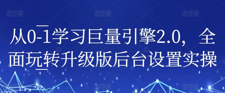 从0-1学习巨量引擎2.0，全面玩转升级版后台设置实操-如意资源库