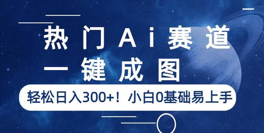 热门Ai赛道，一键成图，轻松日入300+！小白0基础易上手【揭秘】-如意资源库