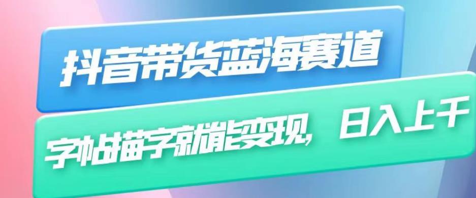 抖音带货蓝海赛道，无需真人出镜，字帖描字就能变现，日入上千（附带全套教程）-如意资源库