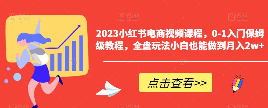 2023小红书电商视频课程，0-1入门保姆级教程，全盘玩法小白也能做到月入2w+-如意资源库