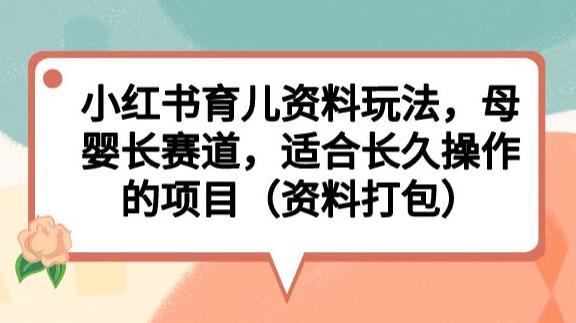 小红书育儿资料玩法，母婴长赛道，适合长久操作的项目（资料打包）【揭秘】-如意资源库