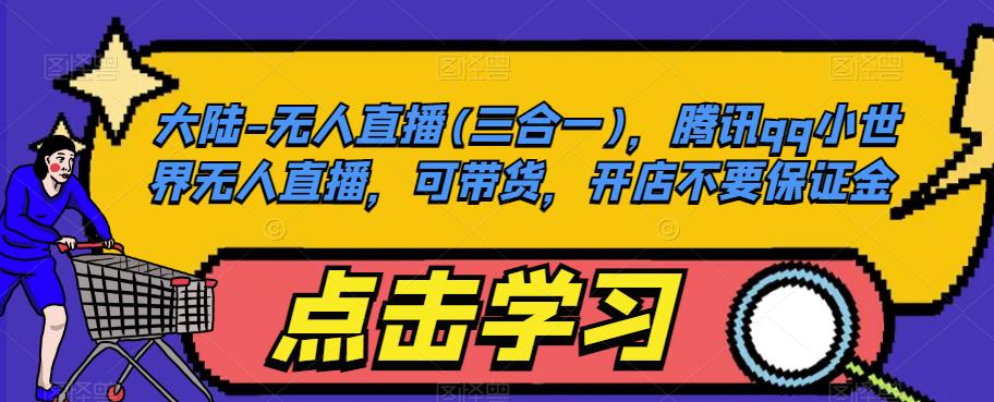 大陆-无人直播(三合一)，腾讯qq小世界无人直播，可带货，开店不要保证金-如意资源库