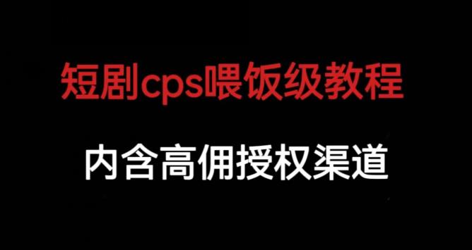 短剧cps喂饭级教学，内涵高佣授权渠道-如意资源库