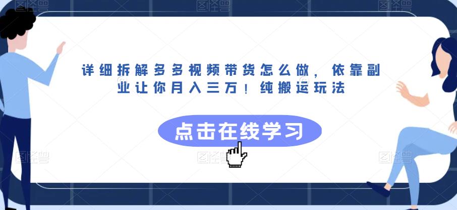 详细拆解多多视频带货怎么做，依靠副业让你月入三万！纯搬运玩法【揭秘】-如意资源库