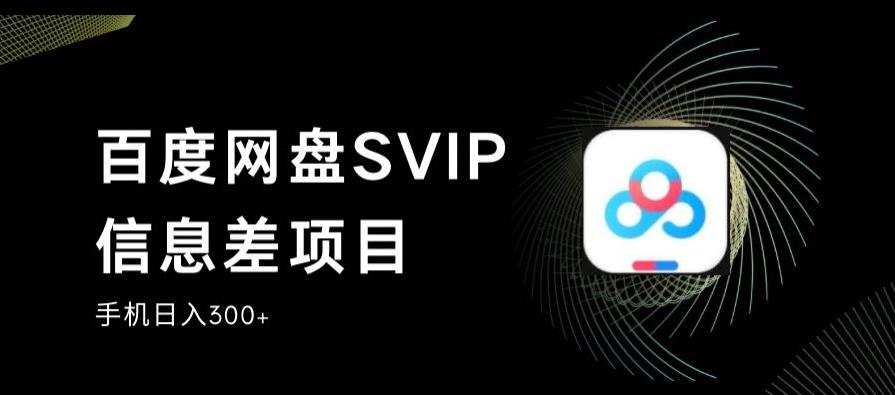 百度网盘SVIP信息差项目，0投入小白极速上手，手机稳定日入300+【揭秘】-如意资源库