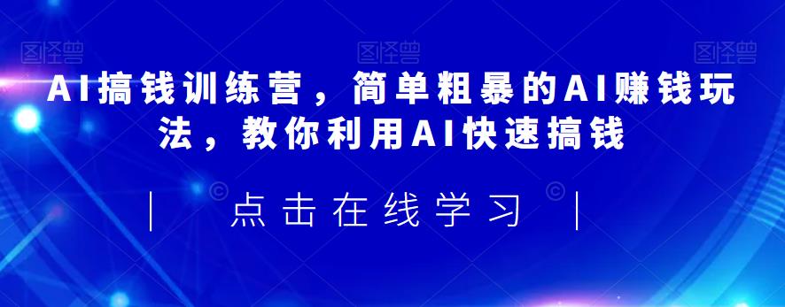 AI搞钱训练营，简单粗暴的AI赚钱玩法，教你利用AI快速搞钱-如意资源库