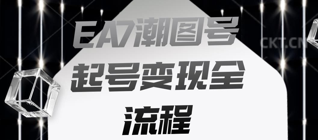 EA7潮图号起号变现全流程，快速起号飞速涨粉【揭秘】-如意资源库