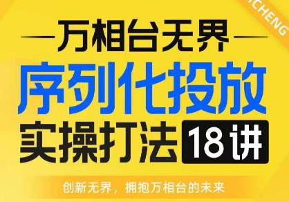 【万相台无界】序列化投放实操18讲线上实战班，全网首推，运营福音！-如意资源库