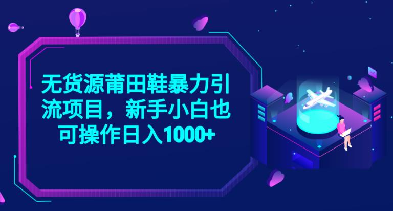 2023无货源莆田鞋暴力引流项目，新手小白也可实操日入1000+【揭秘】-如意资源库