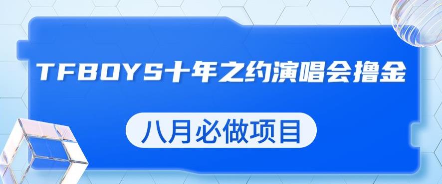 最新蓝海项目，靠最近非常火的TFBOYS十年之约演唱会流量掘金，八月必做的项目【揭秘】-如意资源库