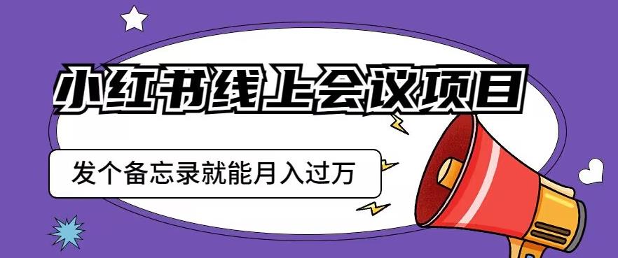 小红书线上会议项目，发一个备忘录笔记就能精准获客月入过万【揭秘】-如意资源库