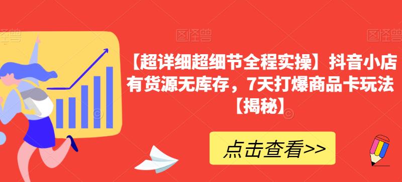 【超详细超细节全程实操】抖音小店有货源无库存，7天打爆商品卡玩法【揭秘】-如意资源库