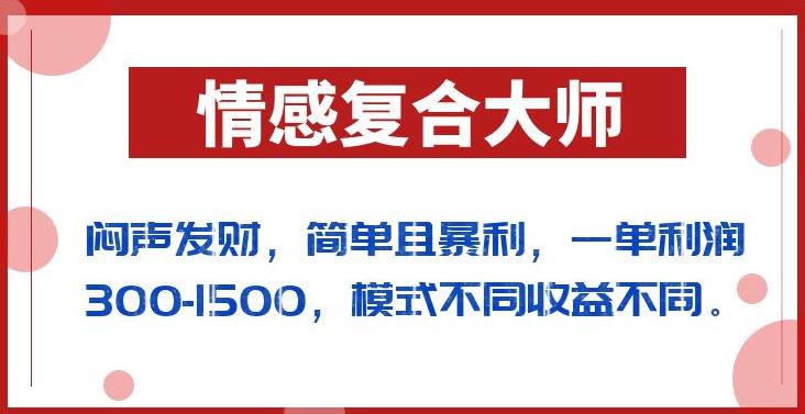 闷声发财的情感复合大师项目，简单且暴利，一单利润300-1500，模式不同收益不同【揭秘】-如意资源库