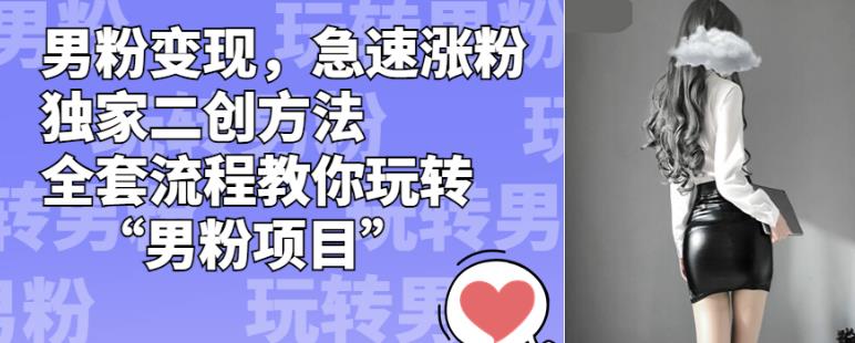 男粉变现，急速涨粉独家二创方法，全套流程教你玩转“男粉项目”【揭秘】-如意资源库