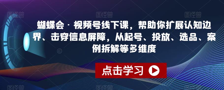 蝴蝶会·视频号线下课，帮助你扩展认知边界、击穿信息屏障，从起号、投放、选品、案例拆解等多维度-如意资源库