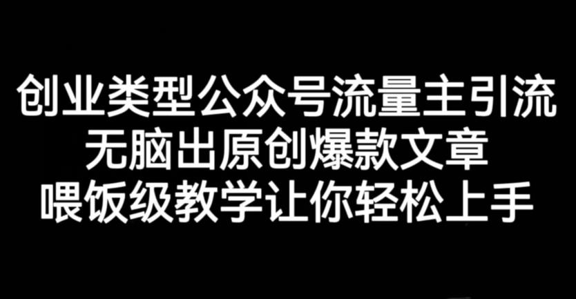创业类型公众号流量主引流项目，无脑出原创爆款文章，喂饭级教学让你轻松上手【揭秘】-如意资源库