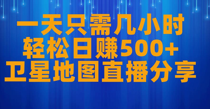 一天只需几小时，轻松日赚500+，卫星地图直播项目分享【揭秘】-如意资源库