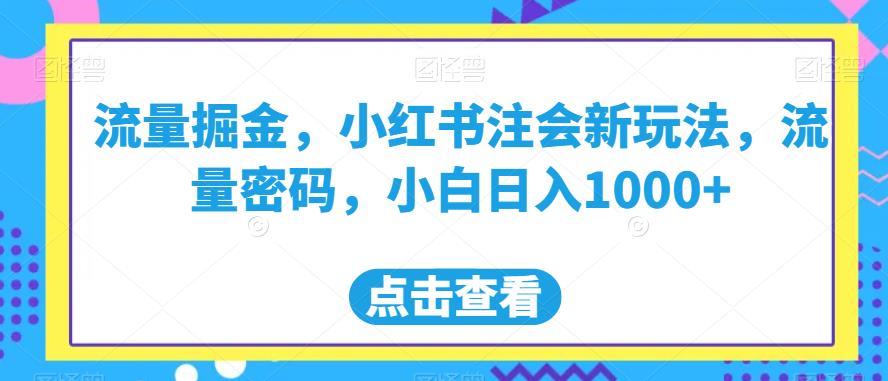 流量掘金，小红书注会新玩法，流量密码，小白日入1000+【揭秘】-如意资源库