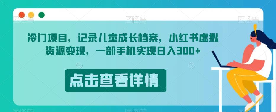 冷门项目，记录儿童成长档案，小红书虚拟资源变现，一部手机实现日入300+【揭秘】-如意资源库