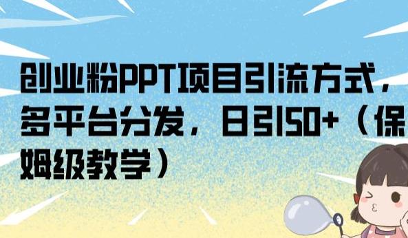 创业粉PPT项目引流方式，多平台分发，日引50+（保姆级教学）【揭秘】-如意资源库
