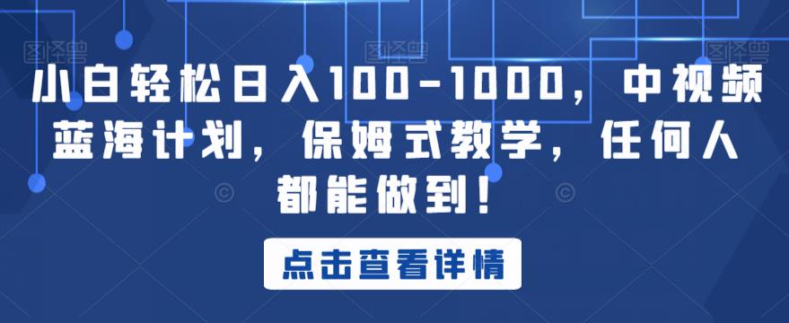 小白轻松日入100-1000，中视频蓝海计划，保姆式教学，任何人都能做到！【揭秘】-如意资源库