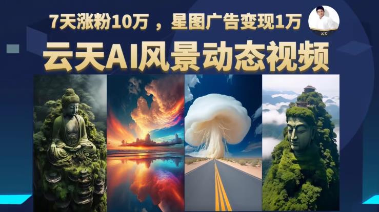 云天AI风景动图视频制作，7天涨粉10万，星图广告变现1万（更新87节课）-如意资源库