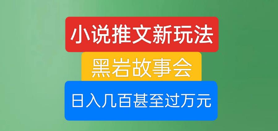 小说推文新玩法，黑岩故事会，日入几百甚至过万元【揭秘】-如意资源库